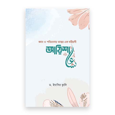 জ্ঞান ও পবিত্রতায় ভাস্বর এক মহীয়সী : আয়িশা (রা.)