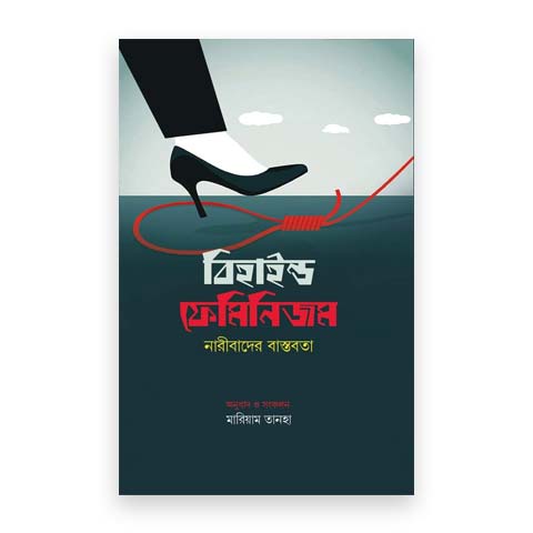 বিহাইন্ড ফেমিনিজম : নারীবাদের বাস্তবতা